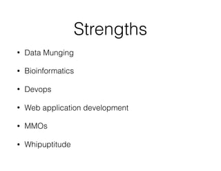 Strengths
• Data Munging
• Bioinformatics
• Devops
• Web application development
• MMOs
• Whipuptitude
 