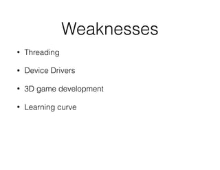 Weaknesses
• Threading
• Device Drivers
• 3D game development
• Learning curve
 