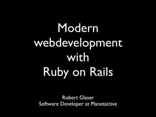 Modern
webdevelopment
     with
 Ruby on Rails
         Robert Glaser
Software Developer at Planetactive
 