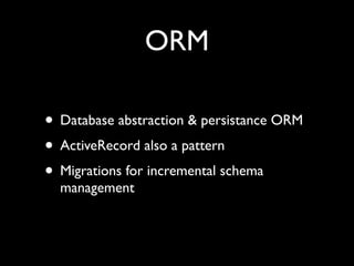 ORM

• Database abstraction & persistance ORM
• ActiveRecord also a pattern
• Migrations for incremental schema
  manageme...
