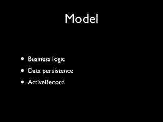 Model

• Business logic
• Data persistence
• ActiveRecord
 
