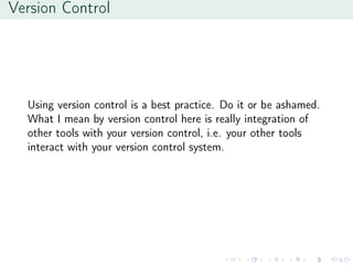 Version Control
Using version control is a best practice. Do it or be ashamed.
What I mean by version control here is really integration of
other tools with your version control, i.e. your other tools
interact with your version control system.
 