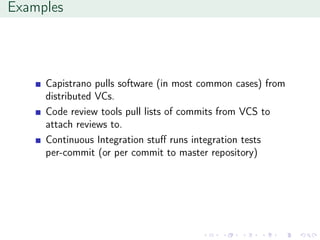 Examples
Capistrano pulls software (in most common cases) from
distributed VCs.
Code review tools pull lists of commits from VCS to
attach reviews to.
Continuous Integration stuﬀ runs integration tests
per-commit (or per commit to master repository)
 