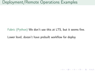 Deployment/Remote Operations Examples
Fabric (Python) We don’t use this at LTS, but it seems ﬁne.
Lower level, doesn’t have prebuilt workﬂow for deploy
 