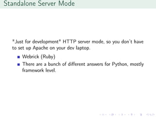 Standalone Server Mode
"Just for development" HTTP server mode, so you don’t have
to set up Apache on your dev laptop.
Webrick (Ruby)
There are a bunch of diﬀerent answers for Python, mostly
framework level.
 