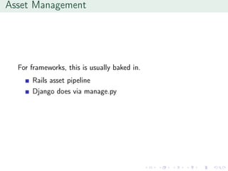 Asset Management
For frameworks, this is usually baked in.
Rails asset pipeline
Django does via manage.py
 
