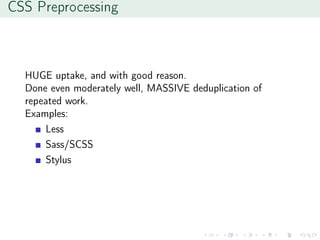 CSS Preprocessing
HUGE uptake, and with good reason.
Done even moderately well, MASSIVE deduplication of
repeated work.
Examples:
Less
Sass/SCSS
Stylus
 