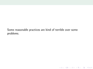 Some reasonable practices are kind of terrible over some
problems.
 