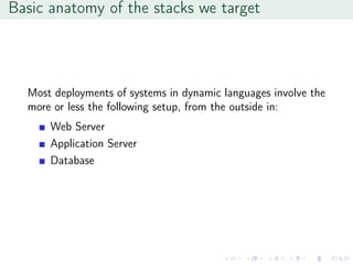Basic anatomy of the stacks we target
Most deployments of systems in dynamic languages involve the
more or less the following setup, from the outside in:
Web Server
Application Server
Database
 