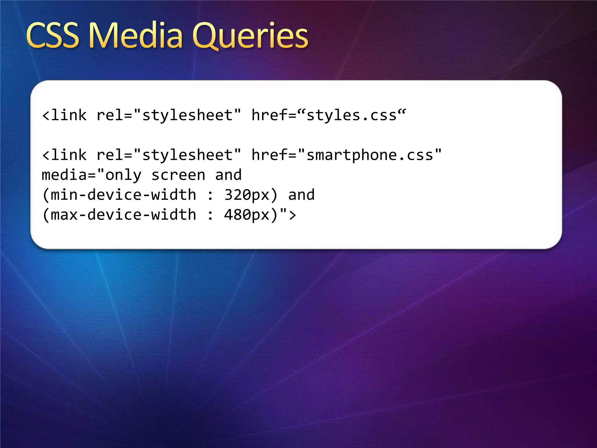 <link rel="stylesheet" href=“styles.css“

<link rel="stylesheet" href="smartphone.css"
media="only screen and
(min-device-width : 320px) and
(max-device-width : 480px)">
 