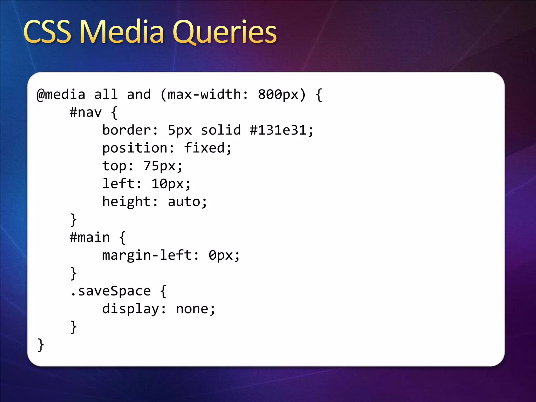 @media all and (max-width: 800px) {
    #nav {
        border: 5px solid #131e31;
        position: fixed;
        top: 75px;
        left: 10px;
        height: auto;
    }
    #main {
        margin-left: 0px;
    }
    .saveSpace {
        display: none;
    }
}
 