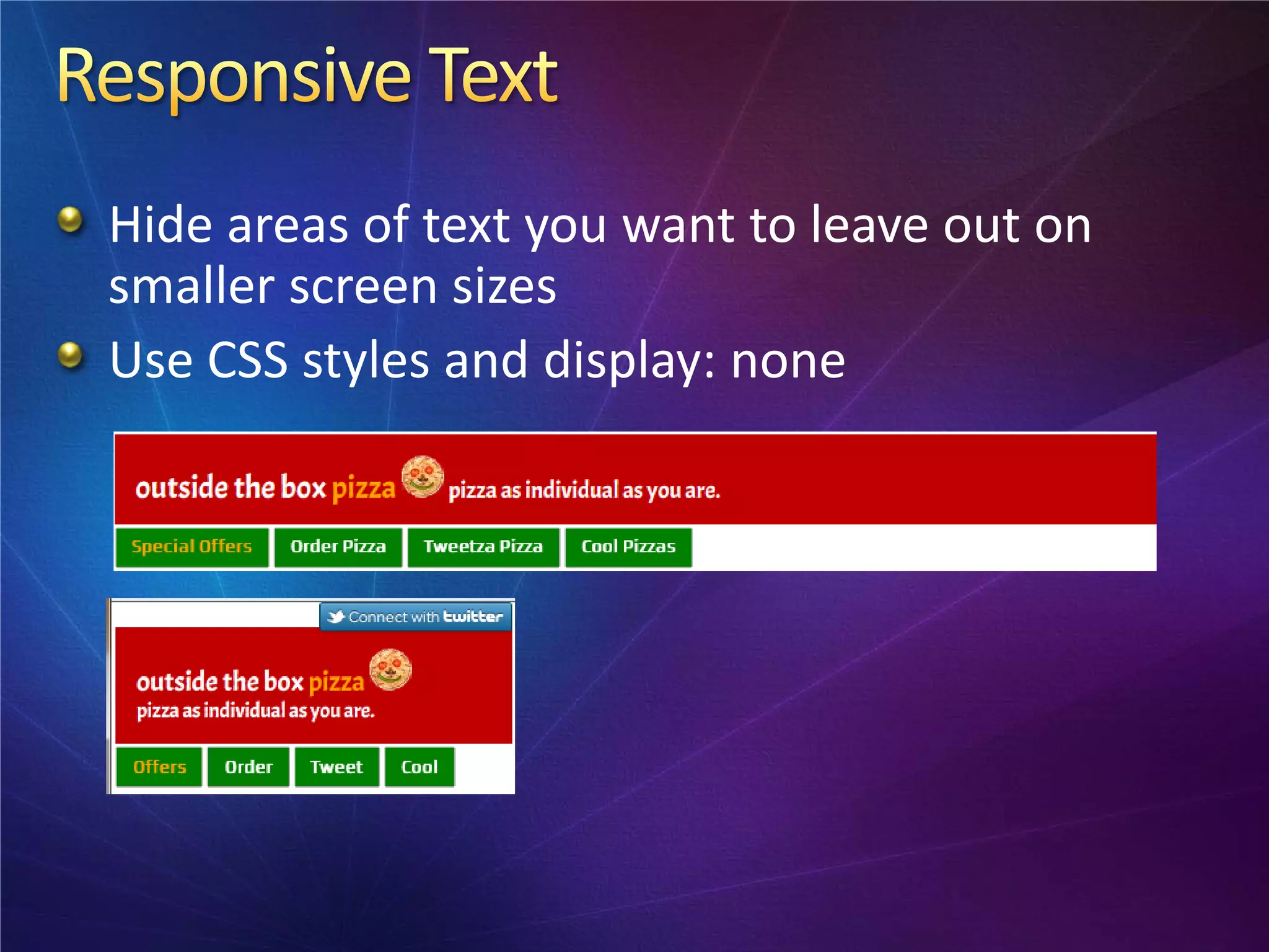 Hide areas of text you want to leave out on
smaller screen sizes
Use CSS styles and display: none
 