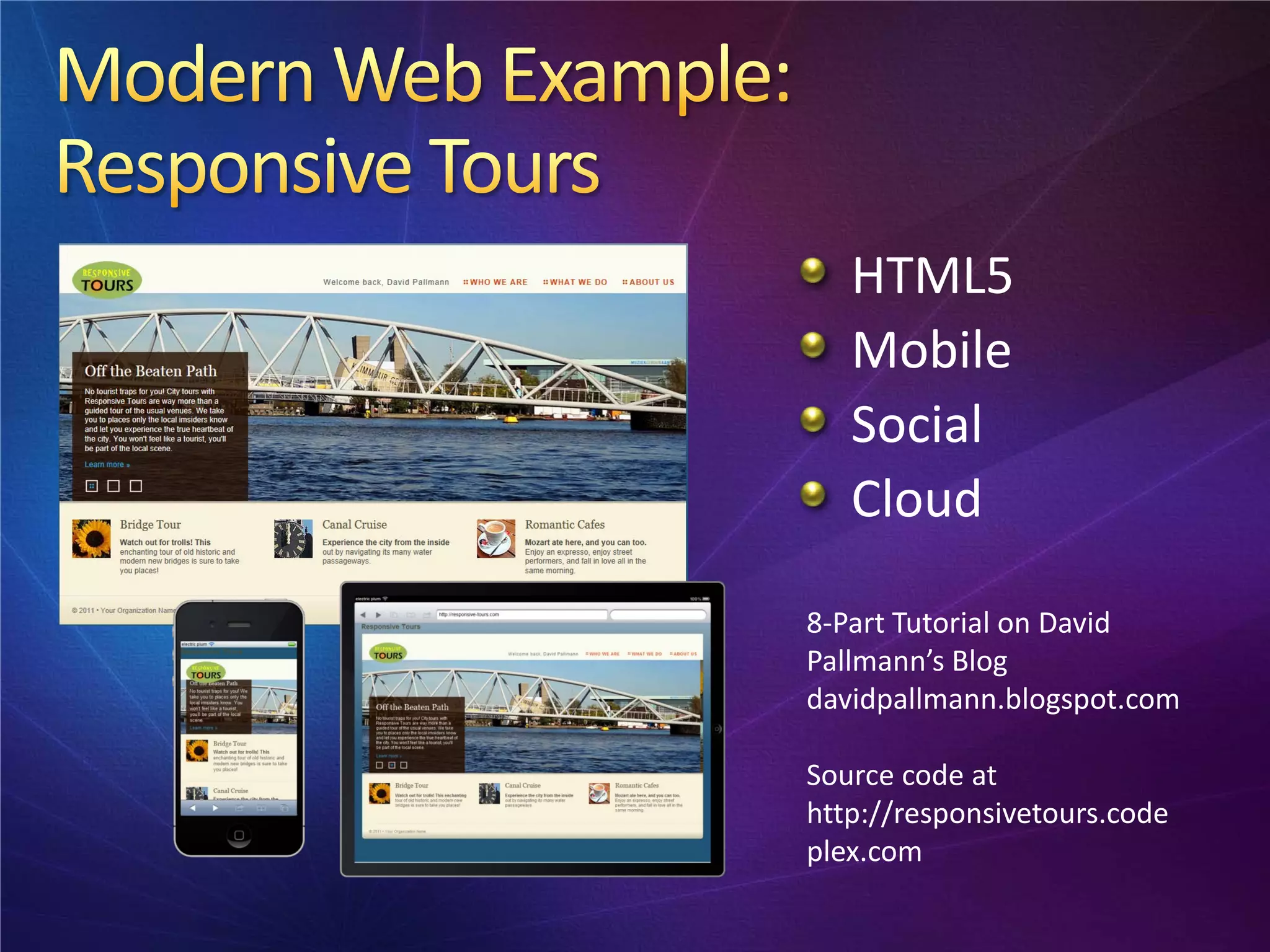 HTML5
   Mobile
   Social
   Cloud

8-Part Tutorial on David
Pallmann’s Blog
davidpallmann.blogspot.com

Source code at
http://responsivetours.code
plex.com
 
