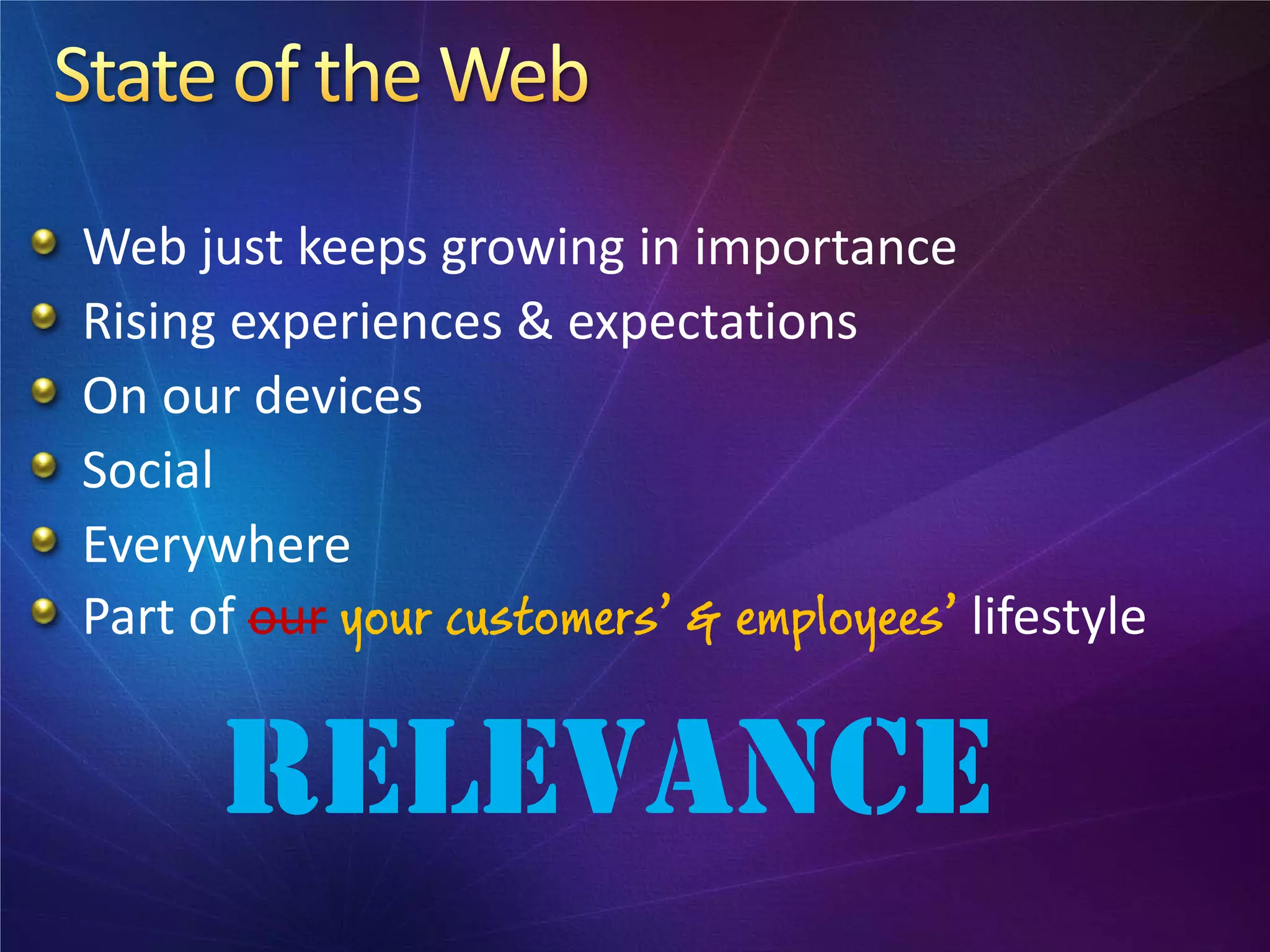 Web just keeps growing in importance
Rising experiences & expectations
On our devices
Social
Everywhere
Part of our your customers’ & employees’ lifestyle


      RELEVANCE
 