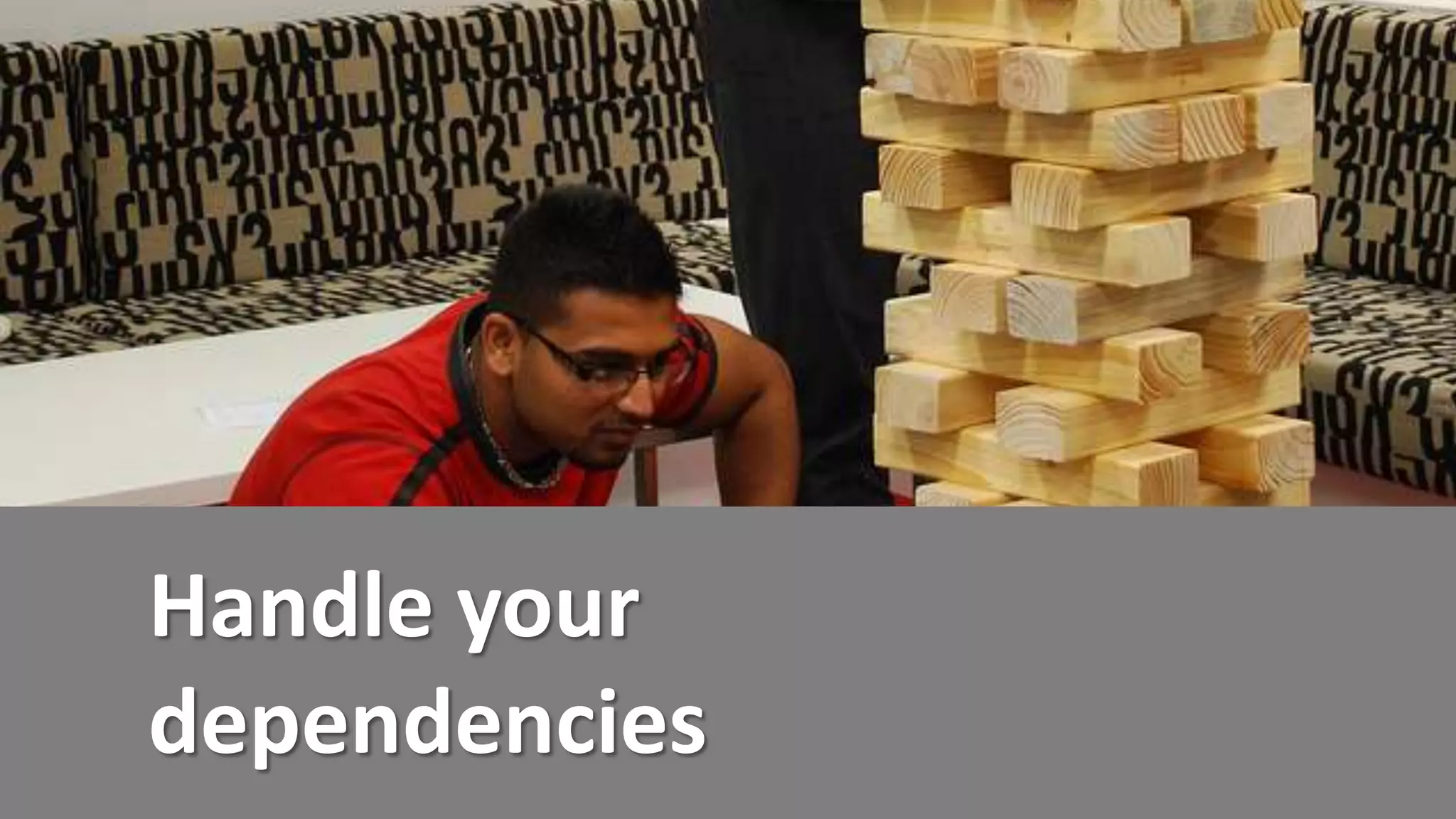 Handle your
dependencies
 