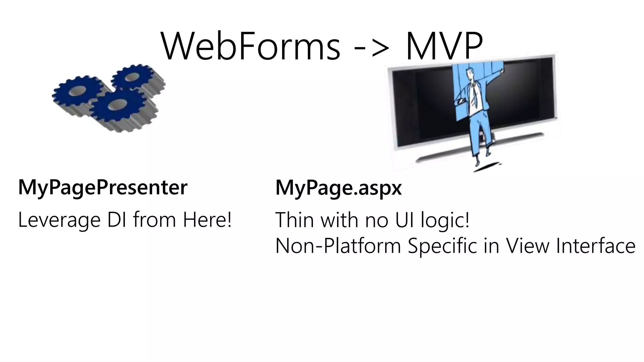 WebForms -> MVP
MyPage.aspxMyPagePresenter
Leverage DI from Here! Thin with no UI logic!
Non-Platform Specific in View Interface
 