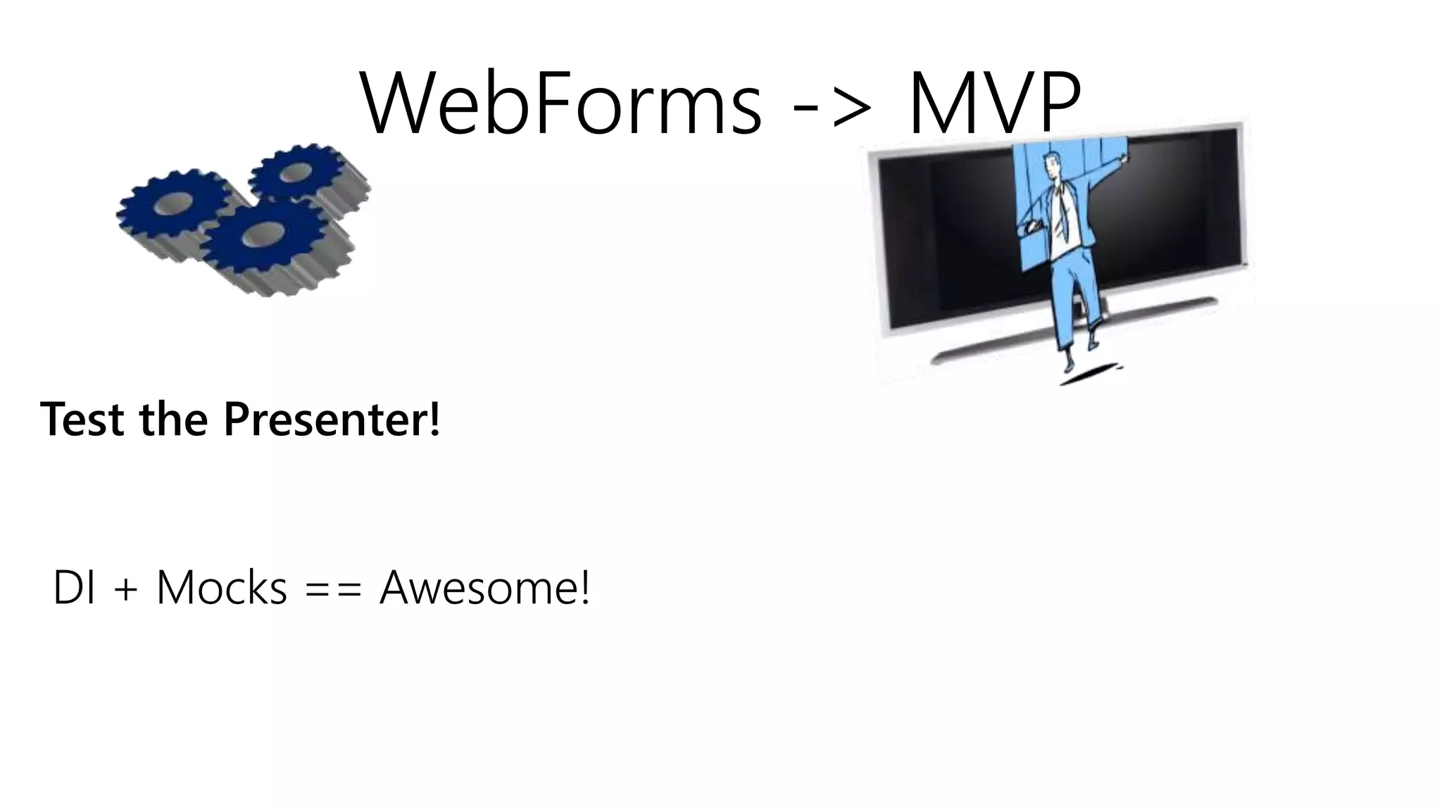 WebForms -> MVP
Test the Presenter!
DI + Mocks == Awesome!
 