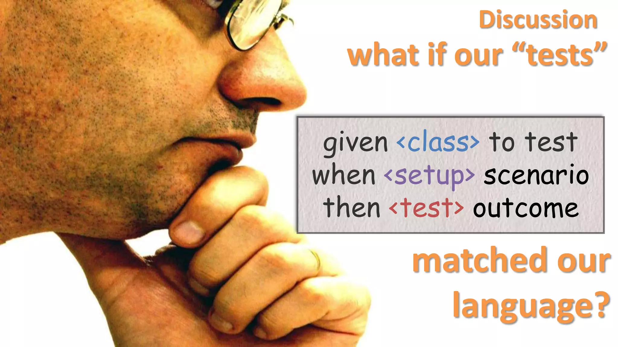 what if our “tests”
given <class> to test
when <setup> scenario
then <test> outcome
matched our
language?
Discussion
 