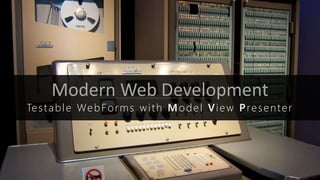 Modern Web Development
Testable WebForms with Model View Presenter
 