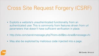 Bill Condo / @mavrck
Cross Site Request Forgery (CSRF)
• Exploits a website’s unauthenticated functionality from an
authen...