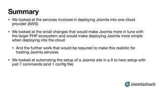 Summary
• We looked at the services involved in deploying Joomla into one cloud
provider (AWS)

• We looked at the small c...