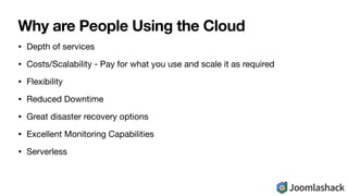 Why are People Using the Cloud
• Depth of services

• Costs/Scalability - Pay for what you use and scale it as required

•...