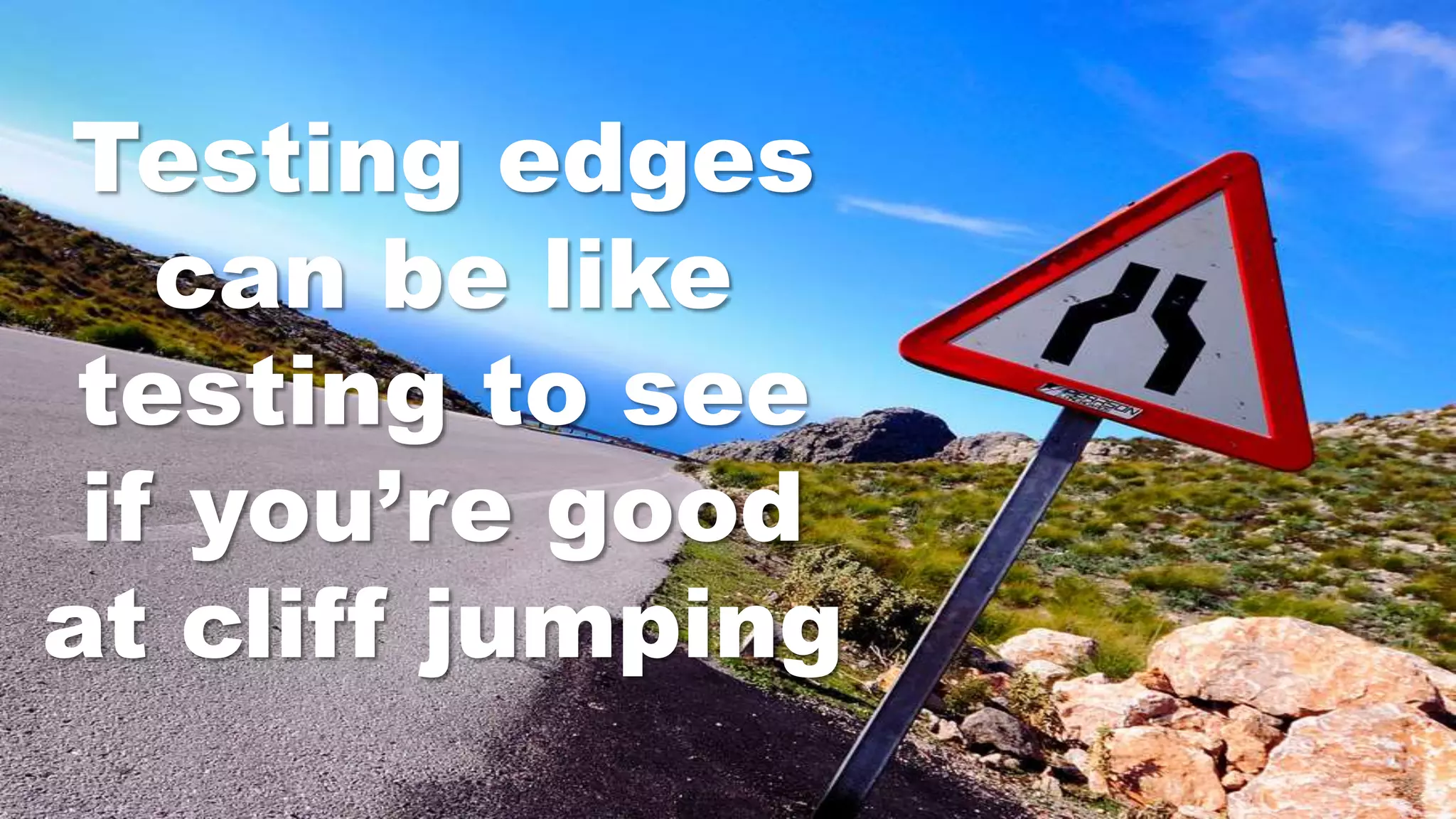Testing edges
can be like
testing to see
if you’re good
at cliff jumping
 