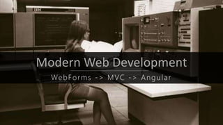 Modern Web Development
WebForms -> MVC -> Angular
 