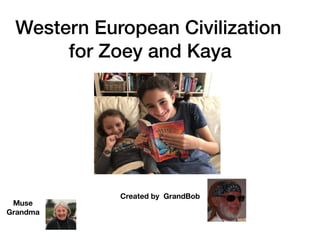 Western European Civilization
for Zoey and Kaya
Created by GrandBob
Muse
Grandma
 