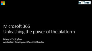 Microsoft 365
Unleashing the power of the platform
ΓιώργοςΣαρίογλου
ApplicationDevelopmentServicesDirector
 