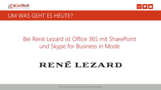 © 2015 aConTech Enterprise IT-Solutions GmbH | Alle Rechte vorbehalten. 3
UM WAS GEHT ES HEUTE?
Bei René Lezard ist Office 365 mit SharePoint
und Skype for Business in Mode
 