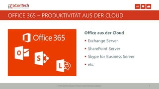 © 2015 aConTech Enterprise IT-Solutions GmbH | Alle Rechte vorbehalten. 4
OFFICE 365 – PRODUKTIVITÄT AUS DER CLOUD
Office aus der Cloud
 Exchange Server
 SharePoint Server
 Skype for Business Server
 etc.
 