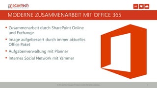 © 2015 aConTech Enterprise IT-Solutions GmbH | Alle Rechte vorbehalten. 5
MODERNE ZUSAMMENARBEIT MIT OFFICE 365
 Zusammenarbeit durch SharePoint Online
und Exchange
 Image aufgebessert durch immer aktuelles
Office Paket
 Aufgabenverwaltung mit Planner
 Internes Social Network mit Yammer
 