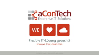 © 2015 aConTech Enterprise IT-Solutions GmbH | Alle Rechte vorbehalten.
Flexible IT-Lösung gesucht?
www.we-love-cloud.com
 