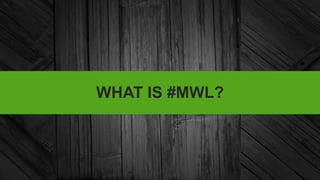 WHAT IS #MWL?
 