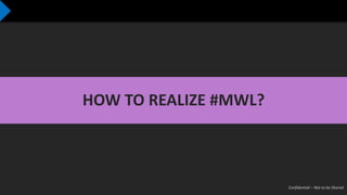 Confidential – Not to be Shared
HOW TO REALIZE #MWL?
 