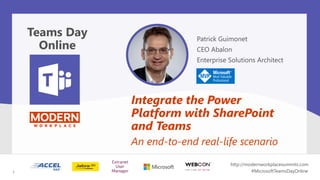 Patrick Guimonet
CEO Abalon
Enterprise Solutions Architect
Integrate the Power
Platform with SharePoint
and Teams
An end-to-end real-life scenario
Teams Day
Online
1
http://modernworkplacesummits.com
#MicrosoftTeamsDayOnline1
 