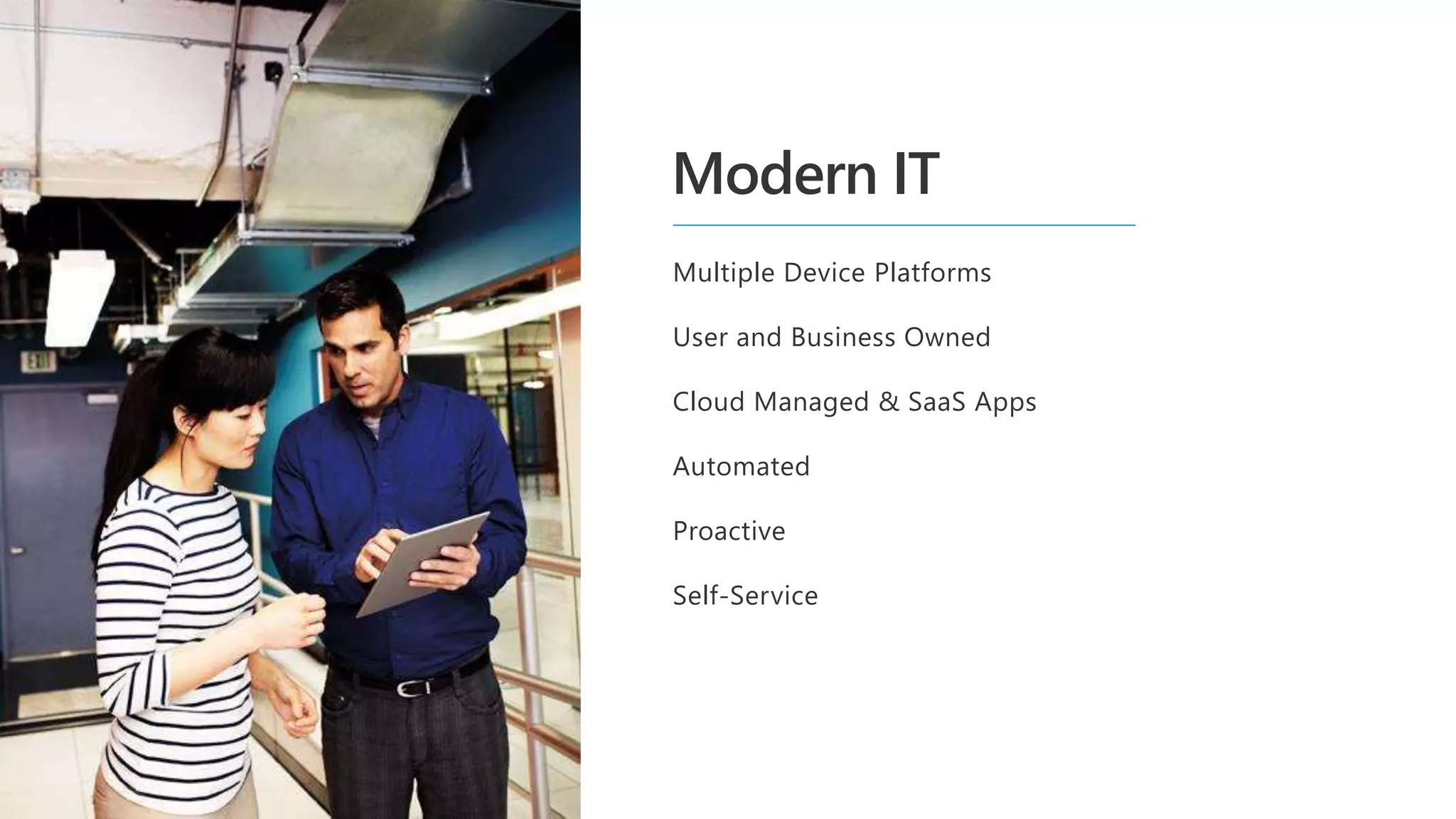 Multiple Device Platforms
User and Business Owned
Cloud Managed & SaaS Apps
Automated
Proactive
Self-Service
Modern IT
 