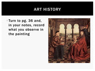 ART HISTORY 
Turn to pg. 36 and, in 
your notes, record 
what you observe in 
the painting 
 