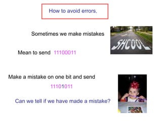 Sometimes we make mistakes
How to avoid errors.
Mean to send 11100011
Make a mistake on one bit and send
11101011
Can we tell if we have made a mistake?
 