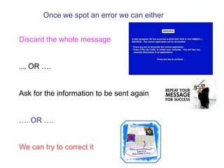 Once we spot an error we can either
Discard the whole message
…. OR ….
Ask for the information to be sent again
…. OR ….
We can try to correct it
 