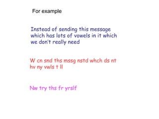 Instead of sending this message
which has lots of vowels in it which
we don’t really need
W cn snd ths mssg nstd whch ds nt
hv ny vwls t ll
Nw try ths fr yrslf
For example
 