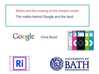 Maths and the making of the modern world
The maths behind Google and the Ipod
Chris Budd
 