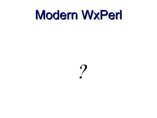 Modern WxPerl



      ?
 