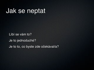 Jak se neptat


Líbí se vám to?
Je to jednoduché?
Je to to, co byste zde očekával/a?
 
