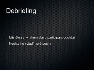 Debrieﬁng


Ujistěte se, v jakém stavu participant odchází
Nechte ho vyjádřit své pocity
 