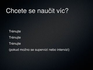 Chcete se naučit víc?

Trénujte
Trénujte
Trénujte
(pokud možno se supervizí nebo intervizí)
 