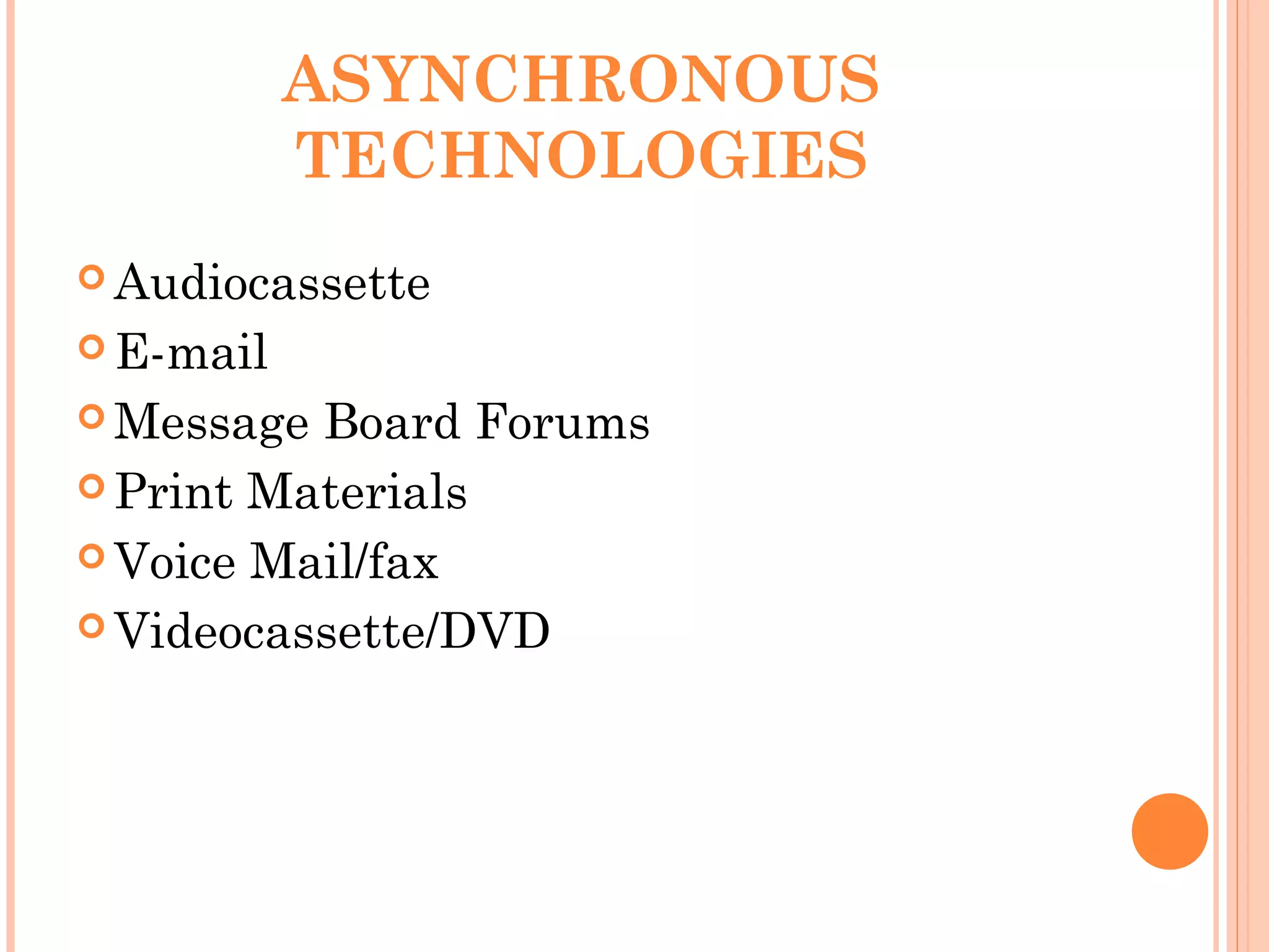 ASYNCHRONOUS
TECHNOLOGIES
 Audiocassette
 E-mail
 Message Board Forums
 Print Materials
 Voice Mail/fax
 Videocassette/DVD
 