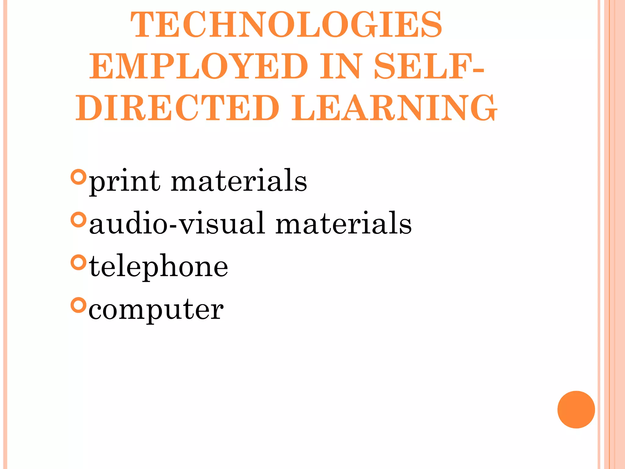 TECHNOLOGIES
EMPLOYED IN SELF-
DIRECTED LEARNING
print materials
audio-visual materials
telephone
computer
 