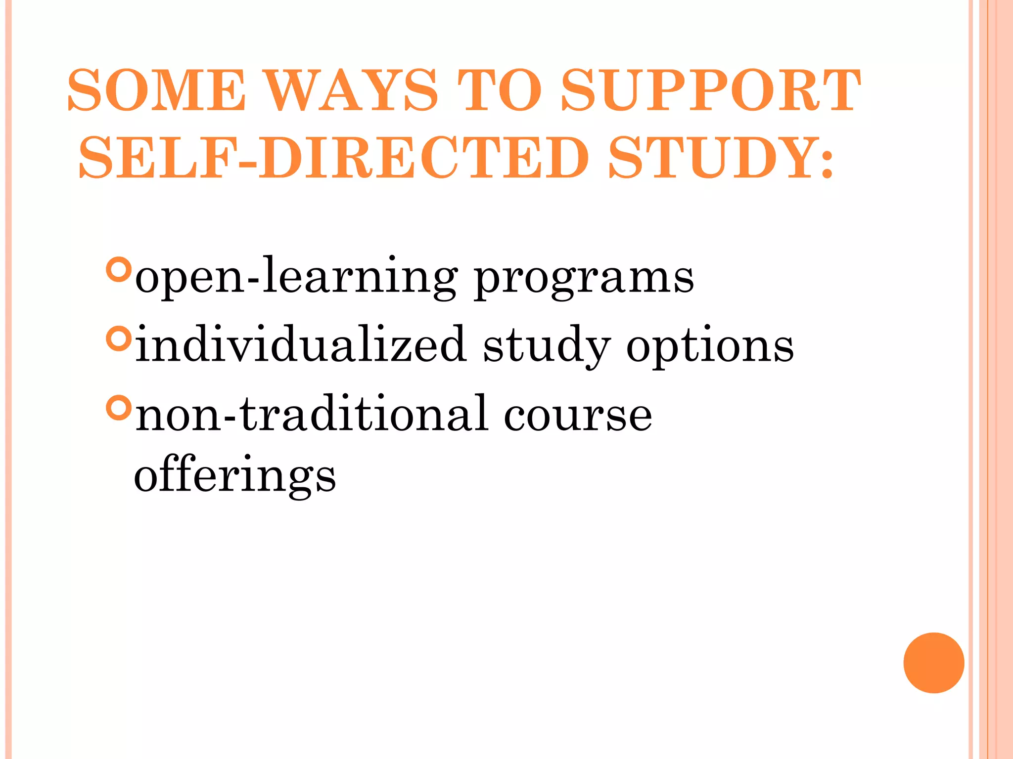 SOME WAYS TO SUPPORT
SELF-DIRECTED STUDY:
open-learning programs
individualized study options
non-traditional course
offerings
 